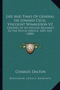 Cover image for Life and Times of General Sir Edward Cecil, Viscount Wimbledon V2: Colonel of an English Regiment in the Dutch Service, 1605-1631 (1885)