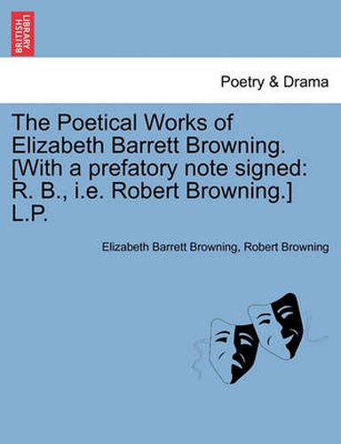 Cover image for The Poetical Works of Elizabeth Barrett Browning. [With a Prefatory Note Signed: R. B., i.e. Robert Browning.] L.P.