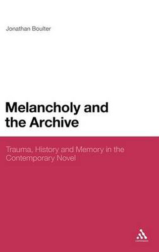 Cover image for Melancholy and the Archive: Trauma, History and Memory in the Contemporary Novel