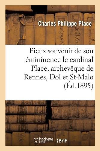 Cover image for Pieux Souvenir de Son Emininence Le Cardinal Place, Archeveque de Rennes, Dol Et St-Malo: Ancien Aumonier de la Congregation de Notre-Dame, Maison Du Roule