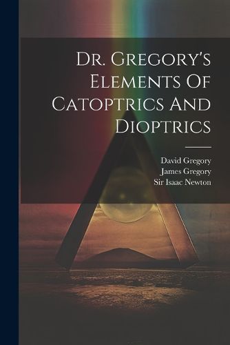 Cover image for Dr. Gregory's Elements Of Catoptrics And Dioptrics