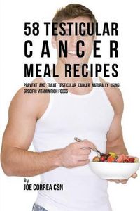 Cover image for 58 Testicular Cancer Meal Recipes: Prevent and Treat Testicular Cancer Naturally Using Specific Vitamin Rich Foods