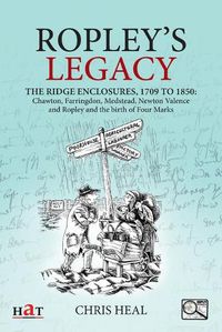Cover image for Ropley's Legacy: The ridge enclosures, 1709 to 1850: Chawton, Farringdon, Medstead, Newton Valence and Ropley and the birth of Four Marks