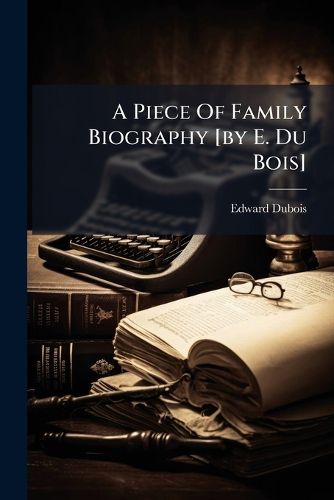 Cover image for A Piece Of Family Biography [by E. Du Bois]