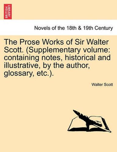 Cover image for The Prose Works of Sir Walter Scott. (Supplementary Volume: Containing Notes, Historical and Illustrative, by the Author, Glossary, Etc.).