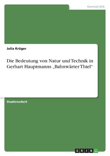 Cover image for Die Bedeutung von Natur und Technik in Gerhart Hauptmanns  Bahnwarter Thiel