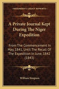 Cover image for A Private Journal Kept During the Niger Expedition: From the Commencement in May, 1841, Until the Recall of the Expedition in June, 1842 (1843)