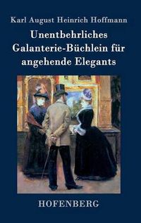 Cover image for Unentbehrliches Galanterie-Buchlein fur angehende Elegants