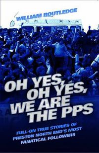 Cover image for Oh Yes, Oh Yes, We are the PPS: Full-on True Stories of Preston North End's Most Notorious Fanatical Followers