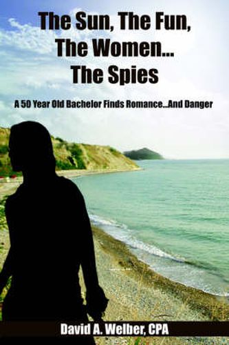 Cover image for The Sun, The Fun, The Women...The Spies: A 50 Year Old Bachelor Finds Romance...And Danger