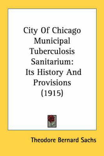 Cover image for City of Chicago Municipal Tuberculosis Sanitarium: Its History and Provisions (1915)