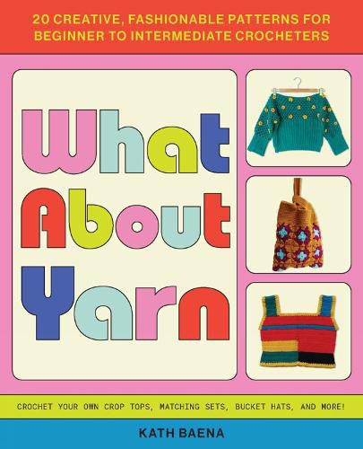Cover image for What about Yarn: 20 Creative, Fashionable Patterns for Beginner to Intermediate Crocheters