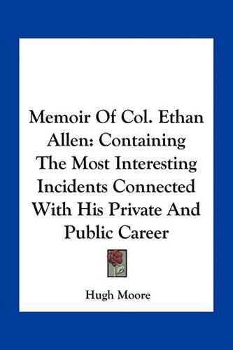 Memoir of Col. Ethan Allen: Containing the Most Interesting Incidents Connected with His Private and Public Career