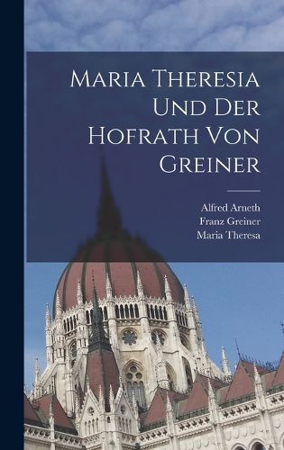 Cover image for Maria Theresia und der Hofrath von Greiner