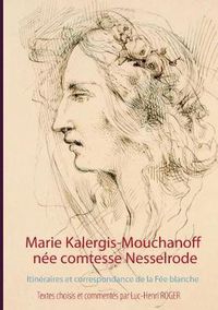 Cover image for Marie Kalergis-Mouchanoff, nee Nesselrode: Itineraires et correspondance de la Fee blanche