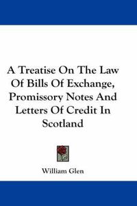 Cover image for A Treatise on the Law of Bills of Exchange, Promissory Notes and Letters of Credit in Scotland