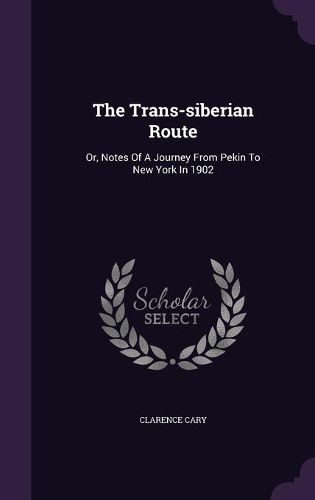 Cover image for The Trans-Siberian Route: Or, Notes of a Journey from Pekin to New York in 1902
