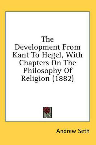 The Development from Kant to Hegel, with Chapters on the Philosophy of Religion (1882)