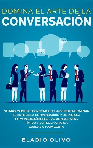 Domina el arte de la conversacion: No mas momentos incomodos. Aprende a dominar el arte de la conversacion y domina la comunicacion efectiva. Aunque seas timido y evites la charla casual a toda costa