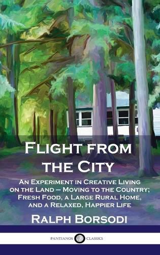 Cover image for Flight from the City: An Experiment in Creative Living on the Land - Moving to the Country; Fresh Food, a Large Rural Home, and a Relaxed, H