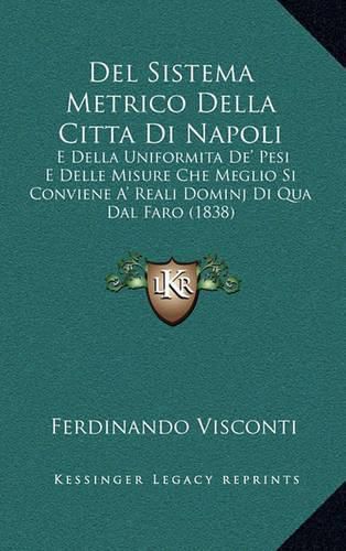 Cover image for del Sistema Metrico Della Citta Di Napoli: E Della Uniformita de' Pesi E Delle Misure Che Meglio Si Conviene A' Reali Dominj Di Qua Dal Faro (1838)