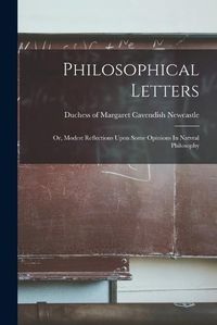 Cover image for Philosophical Letters; Or, Modest Reflections Upon Some Opinions In Natvral Philosophy