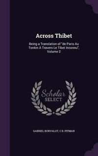 Cover image for Across Thibet: Being a Translation of de Paris Au Tonkin a Travers Le Tibet Inconnu, Volume 2