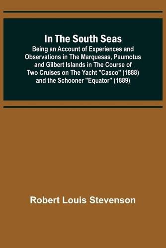 Cover image for In the South Seas; Being an Account of Experiences and Observations in the Marquesas, Paumotus and Gilbert Islands in the Course of Two Cruises on the Yacht "Casco" (1888) and the Schooner "Equator" (1889)