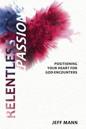 Relentless Passion: Positioning Your Heart for God-Encounters