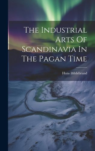 Cover image for The Industrial Arts Of Scandinavia In The Pagan Time