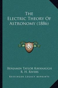 Cover image for The Electric Theory of Astronomy (1886)