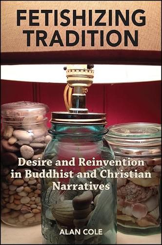 Cover image for Fetishizing Tradition: Desire and Reinvention in Buddhist and Christian Narratives