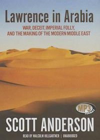 Cover image for Lawrence in Arabia: War, Deceit, Imperial Folly, and the Making of the Modern Middle East