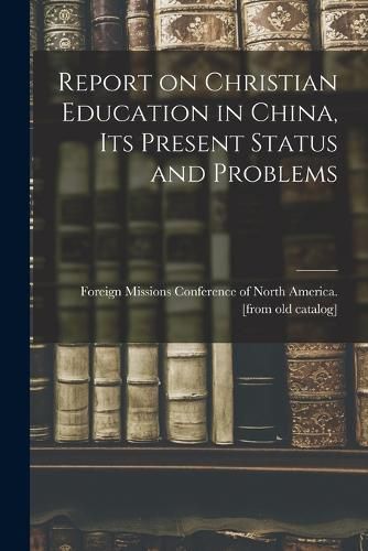 Cover image for Report on Christian Education in China, its Present Status and Problems