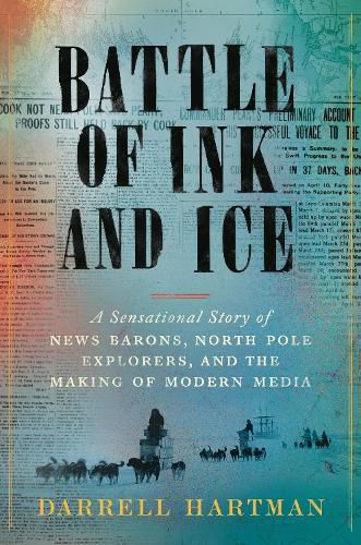 Cover image for Battle of Ink and Ice: A Sensational Story of News Barons, North Pole Explorers, and the Making of Modern Media