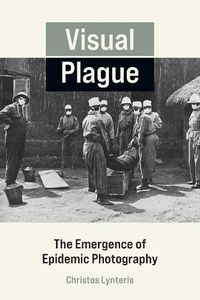 Cover image for Visual Plague: The Emergence of Epidemic Photography