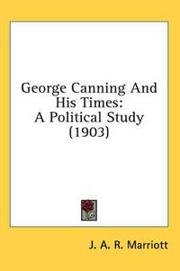 Cover image for George Canning and His Times: A Political Study (1903)