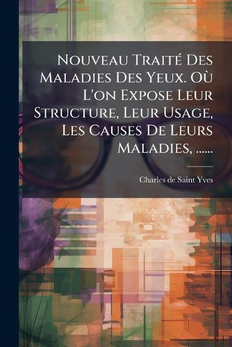 Cover image for Nouveau Trait Des Maladies Des Yeux. O L'On Expose Leur Structure, Leur Usage, Les Causes de Leurs Maladies, ......