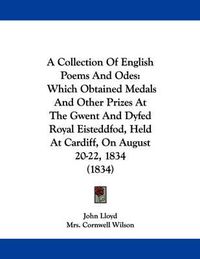 Cover image for A Collection of English Poems and Odes: Which Obtained Medals and Other Prizes at the Gwent and Dyfed Royal Eisteddfod, Held at Cardiff, on August 20-22, 1834 (1834)