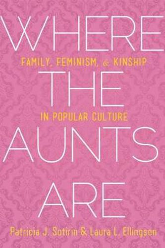 Cover image for Where the Aunts Are: Family, Feminism, and Kinship in Popular Culture