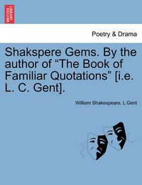 Cover image for Shakspere Gems. by the Author of the Book of Familiar Quotations [I.E. L. C. Gent].