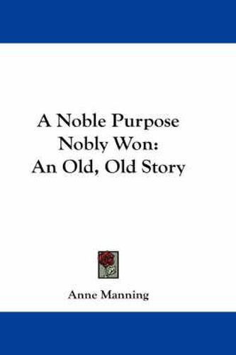 Cover image for A Noble Purpose Nobly Won: An Old, Old Story