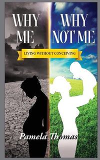 Cover image for Why Me? Why Not Me?: Living Without Conceiving