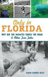 Cover image for Only in Florida: Why Did the Manatee Cross the Road and Other True Tales