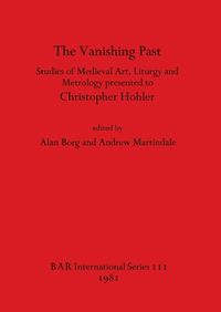 Cover image for The Vanishing Past: Studies in Medieval Art, Liturgy and Metrology Presented to Christopher Hohler