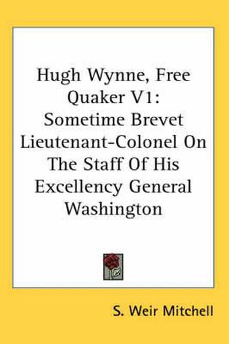 Cover image for Hugh Wynne, Free Quaker V1: Sometime Brevet Lieutenant-Colonel on the Staff of His Excellency General Washington