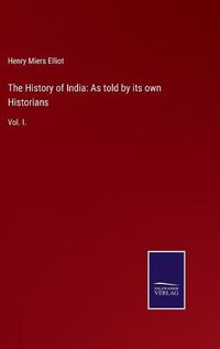 Cover image for The History of India: As told by its own Historians: Vol. I.