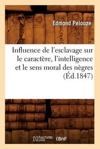 Cover image for Influence de l'Esclavage Sur Le Caractere, l'Intelligence Et Le Sens Moral Des Negres, (Ed.1847)