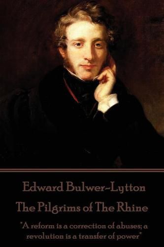 Cover image for Edward Bulwer-Lytton - The Pilgrims of the Rhine: A Reform Is a Correction of Abuses; A Revolution Is a Transfer of Power