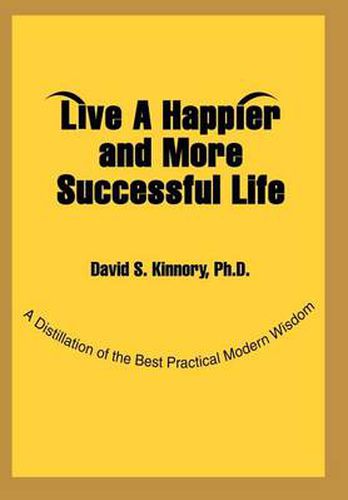 Cover image for Live A Happier and More Successful Life:A Distillation of the Best Practical Modern Wisdom: A Distillation of the Best Practical Modern Wisdom